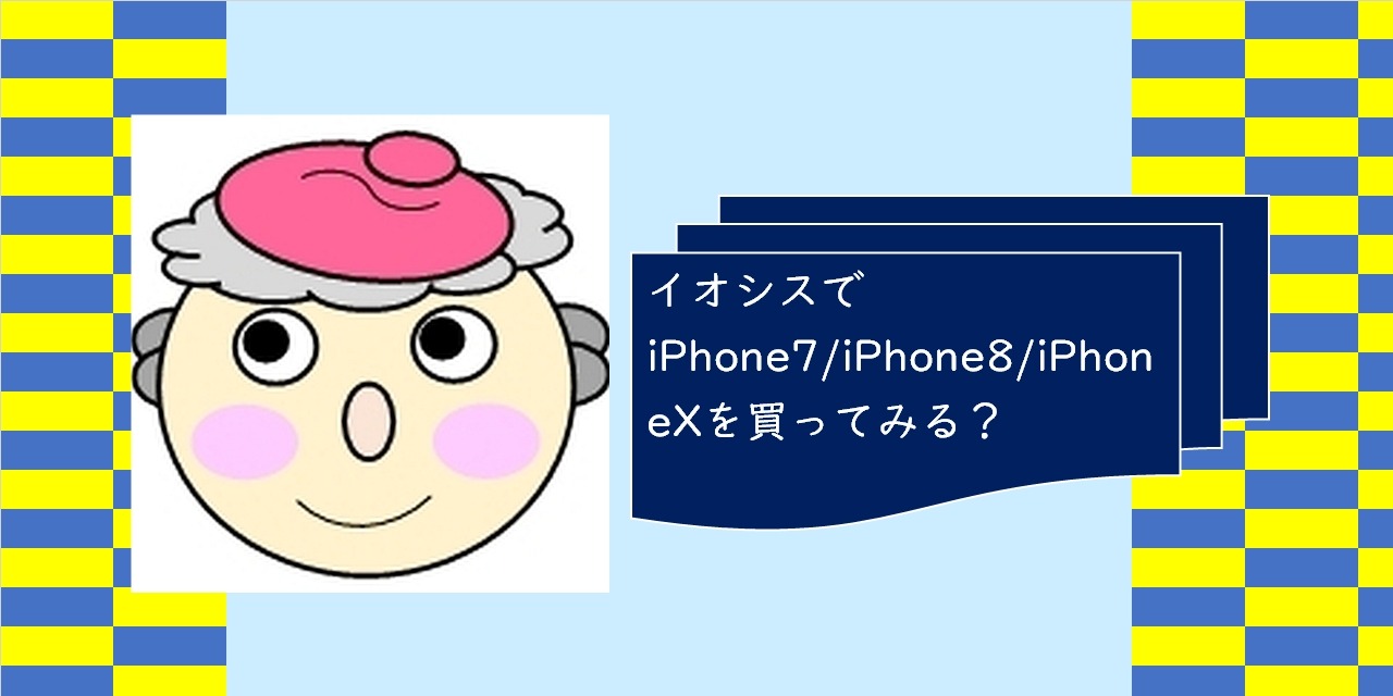 イオシスでiPhone7/iPhone8/iPhoneXを買ってみる？