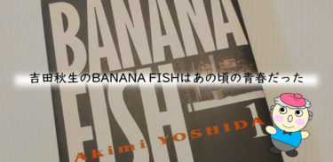 吉田秋生のBANANA FISHはあの頃の青春だった